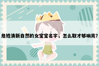 危姓清新自然的女宝宝名字，怎么取才够响亮？