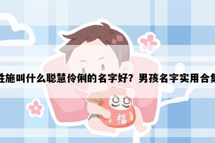 姓施叫什么聪慧伶俐的名字好？男孩名字实用合集