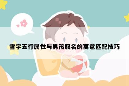 雪字五行属性与男孩取名的寓意匹配技巧