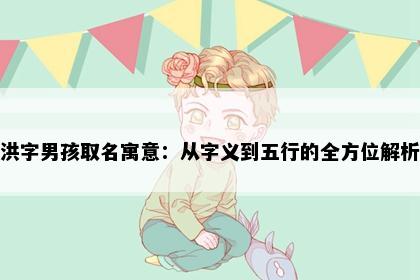 洪字男孩取名寓意：从字义到五行的全方位解析