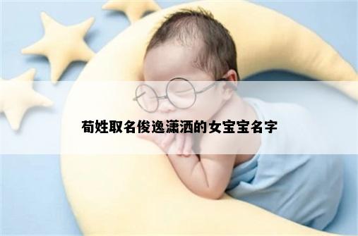 荀姓取名俊逸潇洒的女宝宝名字