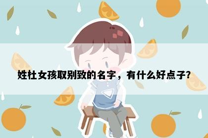 姓杜女孩取别致的名字，有什么好点子？