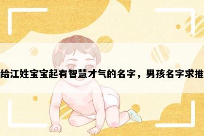 想给江姓宝宝起有智慧才气的名字，男孩名字求推荐