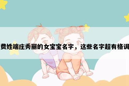 费姓端庄秀丽的女宝宝名字，这些名字超有格调
