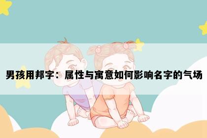 男孩用邦字：属性与寓意如何影响名字的气场