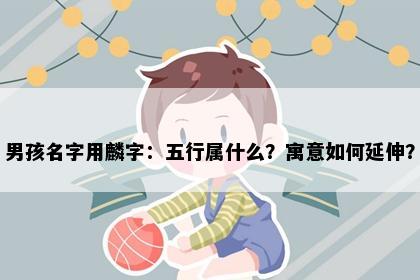男孩名字用麟字：五行属什么？寓意如何延伸？