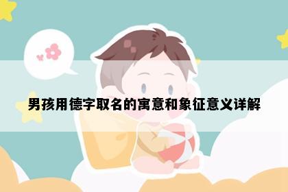男孩用德字取名的寓意和象征意义详解