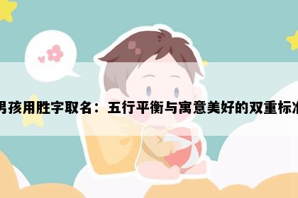男孩用胜字取名：五行平衡与寓意美好的双重标准