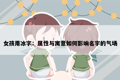 女孩用冰字：属性与寓意如何影响名字的气场