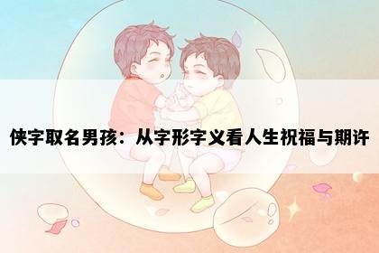 侠字取名男孩：从字形字义看人生祝福与期许