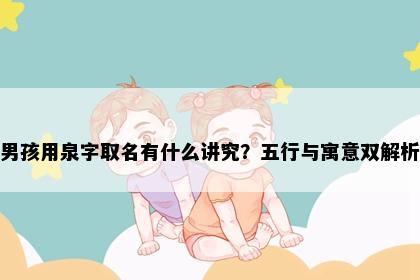 男孩用泉字取名有什么讲究？五行与寓意双解析