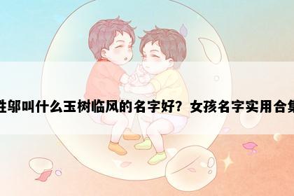 姓邬叫什么玉树临风的名字好？女孩名字实用合集