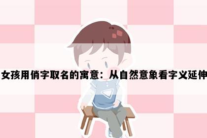 女孩用俏字取名的寓意：从自然意象看字义延伸