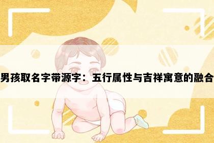 男孩取名字带源字：五行属性与吉祥寓意的融合