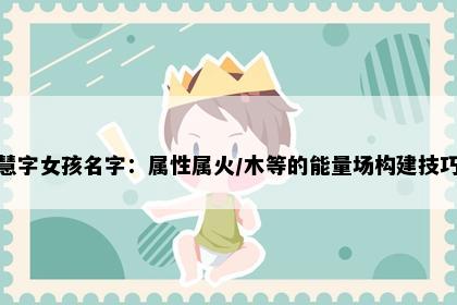 慧字女孩名字：属性属火/木等的能量场构建技巧