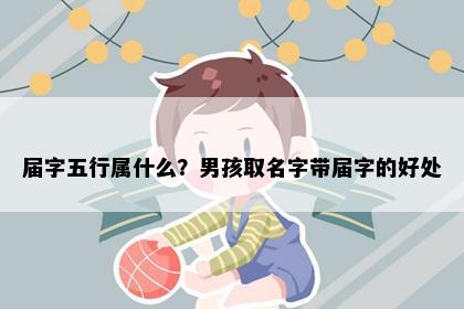 届字五行属什么？男孩取名字带届字的好处