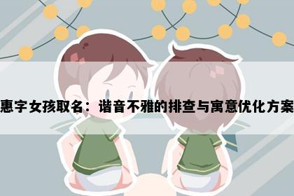 惠字女孩取名：谐音不雅的排查与寓意优化方案