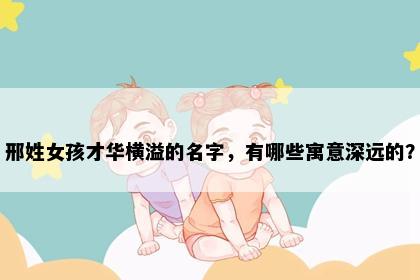 邢姓女孩才华横溢的名字，有哪些寓意深远的？