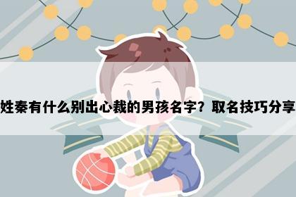 姓秦有什么别出心裁的男孩名字?取名技巧分享