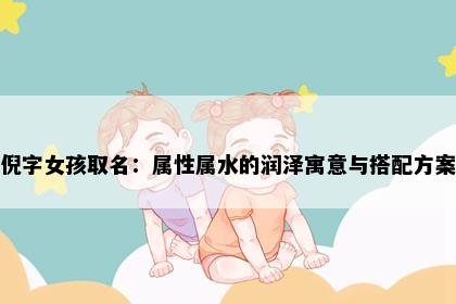 倪字女孩取名：属性属水的润泽寓意与搭配方案