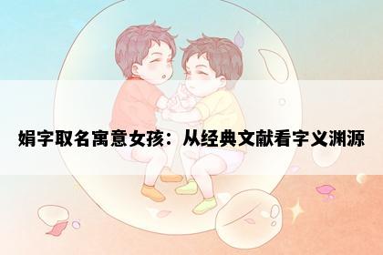 娟字取名寓意女孩：从经典文献看字义渊源