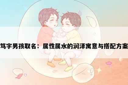 笃字男孩取名：属性属水的润泽寓意与搭配方案