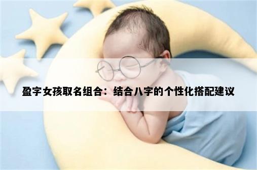 盈字女孩取名组合：结合八字的个性化搭配建议