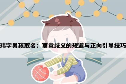 玮字男孩取名：寓意歧义的规避与正向引导技巧