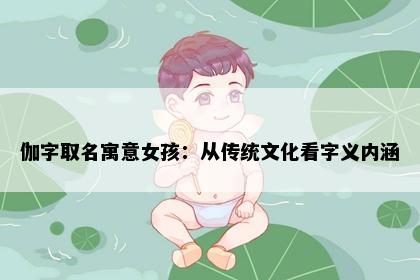 伽字取名寓意女孩：从传统文化看字义内涵
