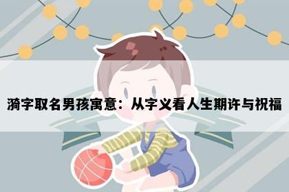 漪字取名男孩寓意：从字义看人生期许与祝福