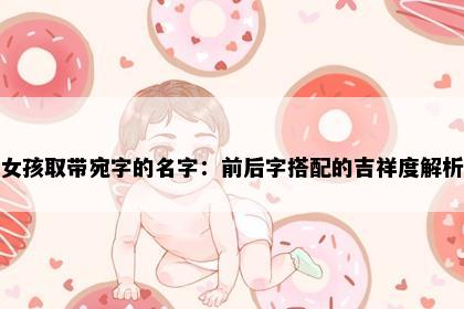 女孩取带宛字的名字：前后字搭配的吉祥度解析