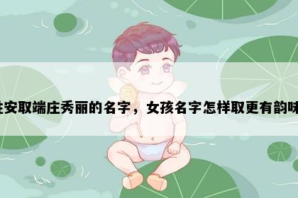 姓安取端庄秀丽的名字，女孩名字怎样取更有韵味？