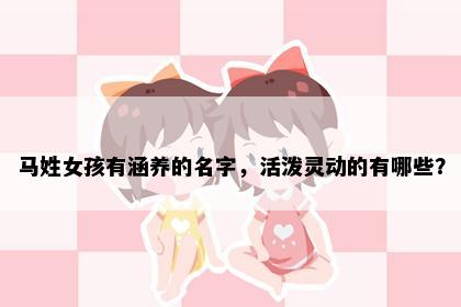 马姓女孩有涵养的名字，活泼灵动的有哪些？