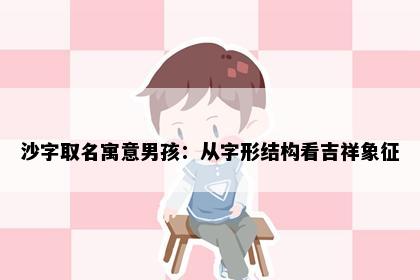 沙字取名寓意男孩：从字形结构看吉祥象征
