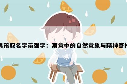 男孩取名字带强字：寓意中的自然意象与精神寄托