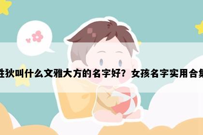 姓狄叫什么文雅大方的名字好？女孩名字实用合集