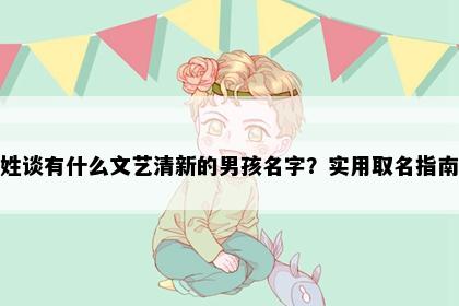 姓谈有什么文艺清新的男孩名字？实用取名指南