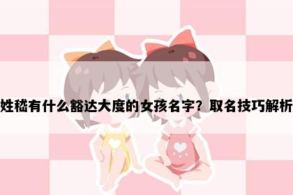 姓嵇有什么豁达大度的女孩名字？取名技巧解析