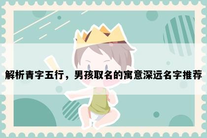 解析青字五行，男孩取名的寓意深远名字推荐