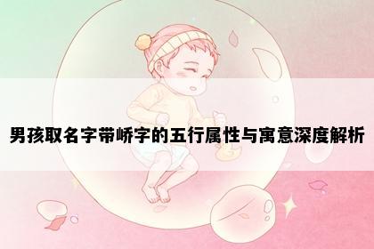 男孩取名字带峤字的五行属性与寓意深度解析