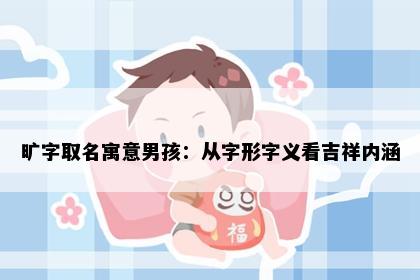 旷字取名寓意男孩：从字形字义看吉祥内涵