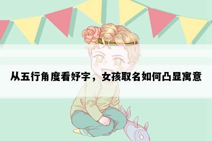 从五行角度看妤字,女孩取名如何凸显寓意