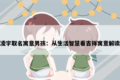 凌字取名寓意男孩：从生活智慧看吉祥寓意解读