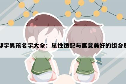 郗字男孩名字大全：属性适配与寓意美好的组合库