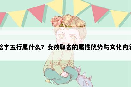 晗字五行属什么?女孩取名的属性优势与文化内涵