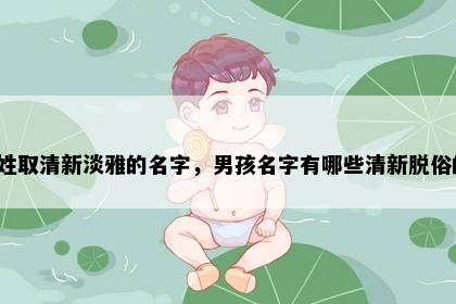 戴姓取清新淡雅的名字，男孩名字有哪些清新脱俗的？