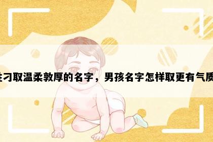 姓刁取温柔敦厚的名字，男孩名字怎样取更有气质？