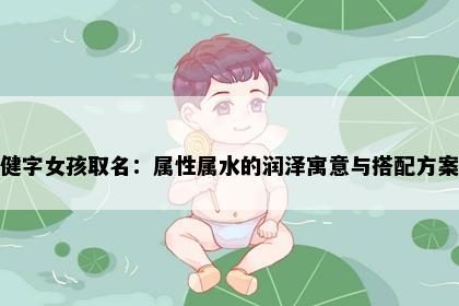 健字女孩取名：属性属水的润泽寓意与搭配方案