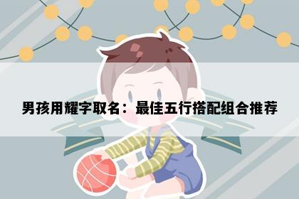 男孩用耀字取名：最佳五行搭配组合推荐