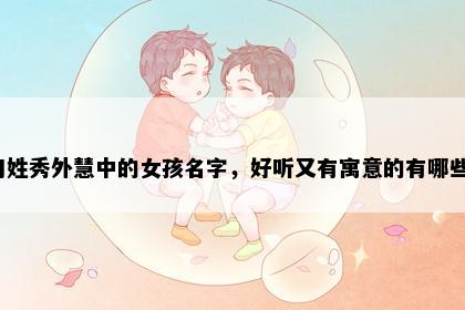 刁姓秀外慧中的女孩名字，好听又有寓意的有哪些？